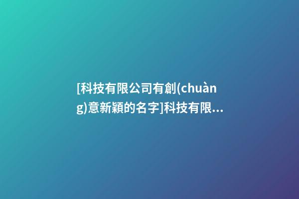 [科技有限公司有創(chuàng)意新穎的名字]科技有限公司有創(chuàng)意新穎的名字-第1張-公司起名-玄機(jī)派